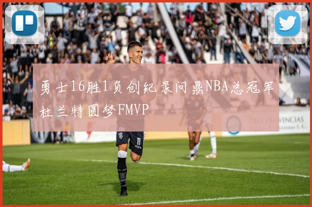 勇士16胜1负创纪录问鼎NBA总冠军杜兰特圆梦FMVP