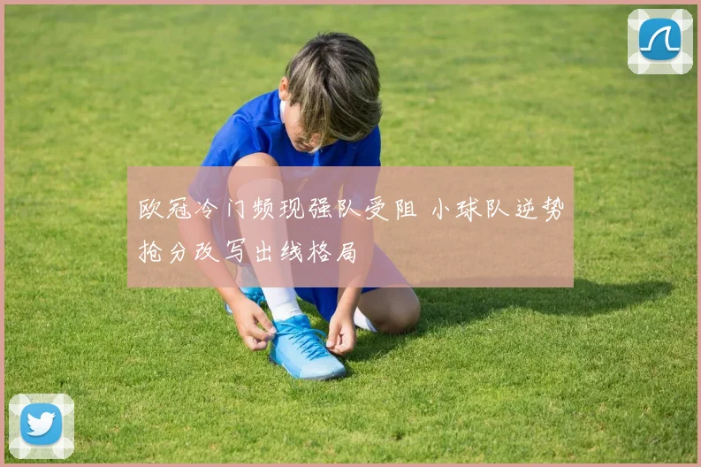 欧冠冷门频现强队受阻 小球队逆势抢分改写出线格局