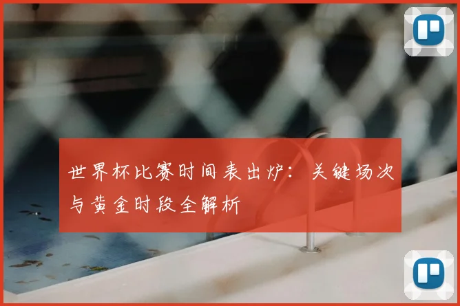 世界杯比赛时间表出炉:关键场次与黄金时段全解析