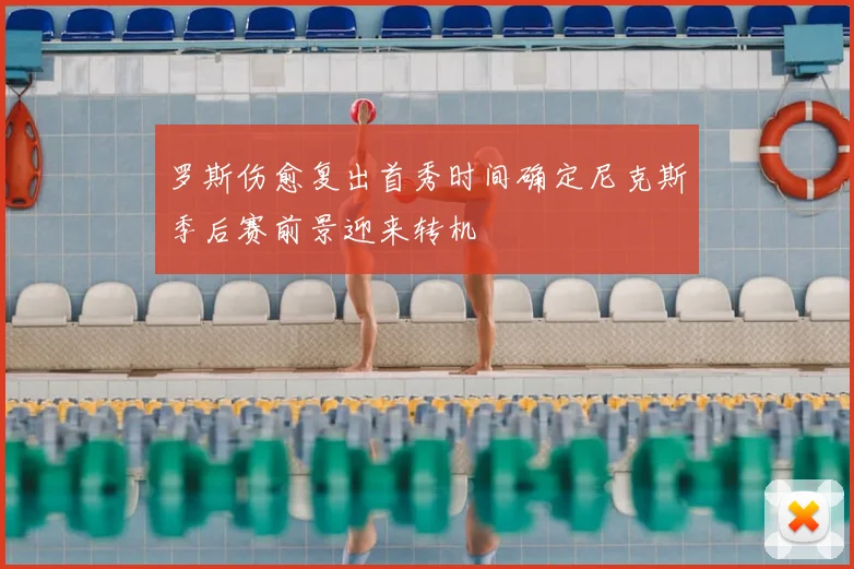 罗斯伤愈复出首秀时间确定尼克斯季后赛前景迎来转机