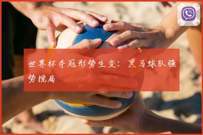世界杯夺冠形势生变：黑马球队强势搅局