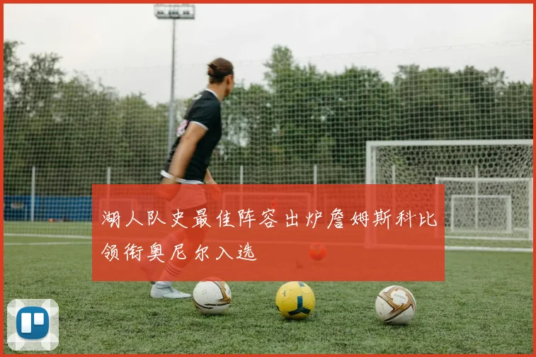 湖人队史最佳阵容出炉詹姆斯科比领衔奥尼尔入选