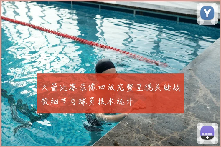 火箭比赛录像回放完整呈现关键战役细节与球员技术统计